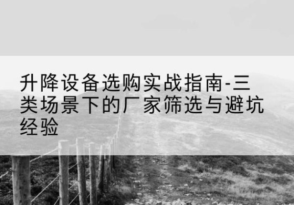 荣昌区移动式升降机厂家推荐-升降设备选购实战指南-三类场景下的厂家筛选与避坑经验