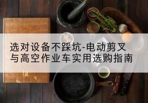 荣昌区电动剪叉升降平台怎么选-选对设备不踩坑-电动剪叉与高空作业车实用选购指南